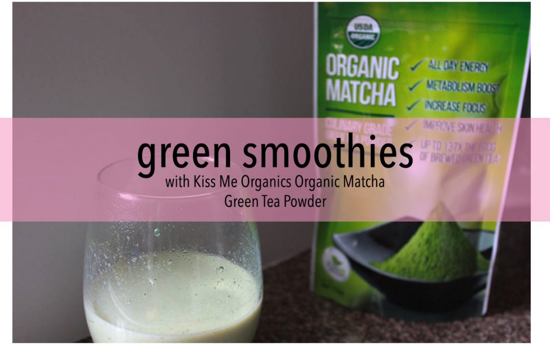 Green Smoothies with Kiss Me Organics Matcha Powder