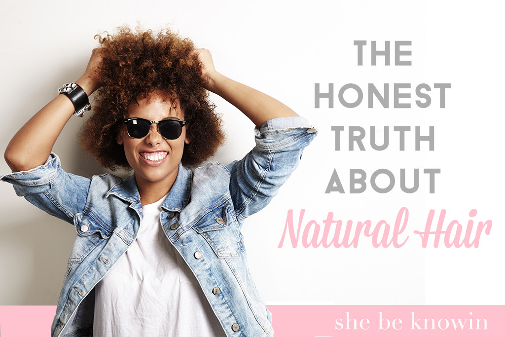 The Honest Truth About Natural Hair | She Be Knowin
