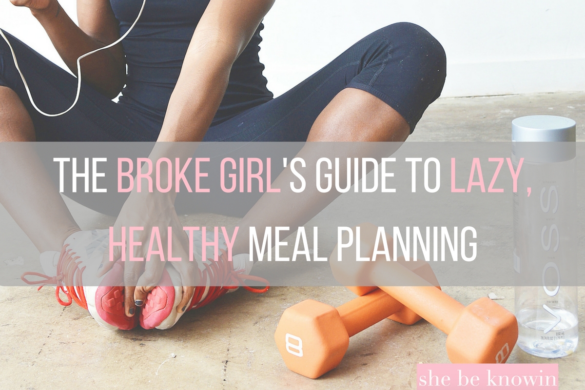 The Broke Girl's Guide to Lazy, Healthy Meal Planning | She Be Knowin